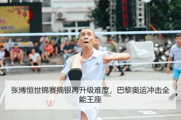 张博恒世锦赛摘银再升级难度，巴黎奥运冲击全能王座